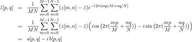 \begin{eqnarray*} \hat{z}[p,q] & = & \frac{1}{MN} \sum_{m=0}^{M-1} \sum_{n=0}^{N-1} (z[m,n]-\bar{z}) e^{-i\,2\pi(mp/M+nq/N) } \\ & = & \frac{1}{MN} \sum_{m=0}^{M-1} \sum_{n=0}^{N-1} (z[m,n]-\bar{z}) \Big(\cos\big(2\pi (\frac{mp}{M}+\frac{nq}{N})\big) - i \sin\big(2\pi(\frac{mp}{M}+\frac{nq}{N})\big) \Big)\\ & = & a[p,q] - i\,b[p,q] \end{eqnarray*}